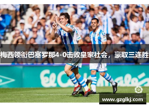 梅西领衔巴塞罗那4-0击败皇家社会，豪取三连胜