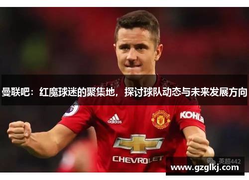 曼联吧：红魔球迷的聚集地，探讨球队动态与未来发展方向
