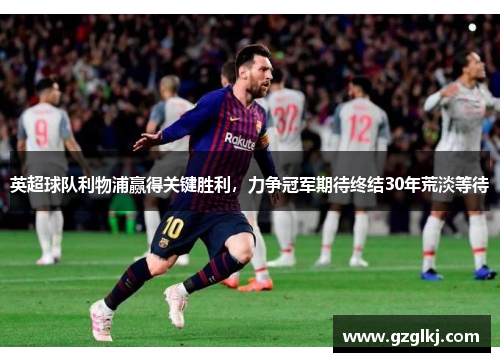 英超球队利物浦赢得关键胜利，力争冠军期待终结30年荒淡等待