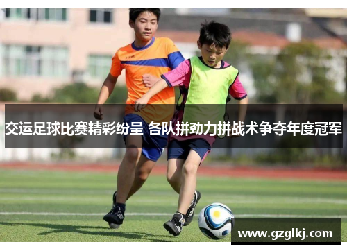 交运足球比赛精彩纷呈 各队拼劲力拼战术争夺年度冠军