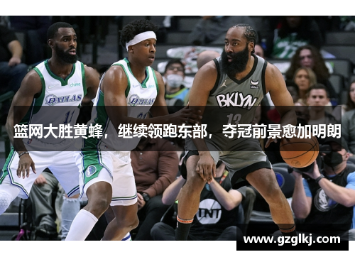 篮网大胜黄蜂，继续领跑东部，夺冠前景愈加明朗