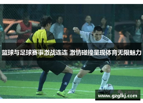 篮球与足球赛事激战连连 激情碰撞呈现体育无限魅力