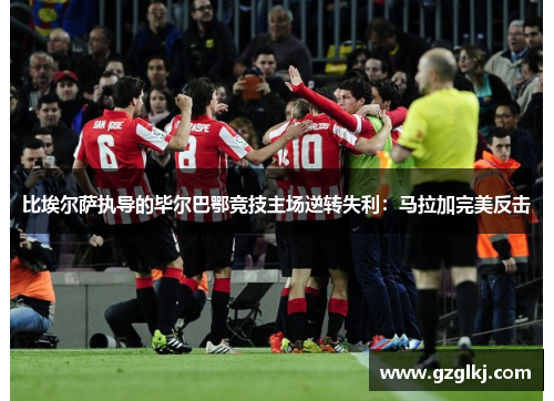 比埃尔萨执导的毕尔巴鄂竞技主场逆转失利：马拉加完美反击