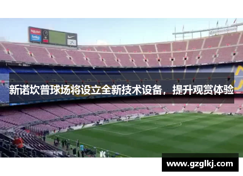 新诺坎普球场将设立全新技术设备，提升观赏体验