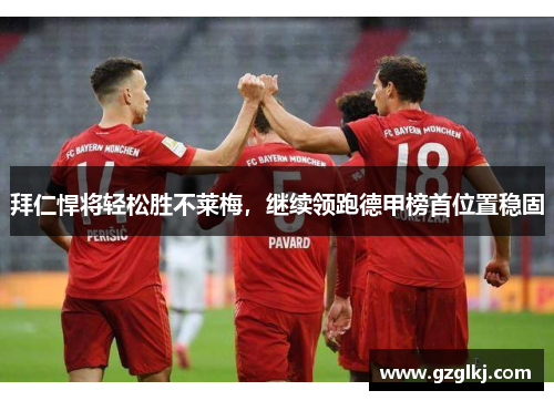 拜仁悍将轻松胜不莱梅，继续领跑德甲榜首位置稳固