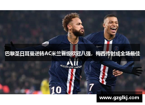 巴黎圣日耳曼逆转AC米兰晋级欧冠八强，梅西传射成全场最佳